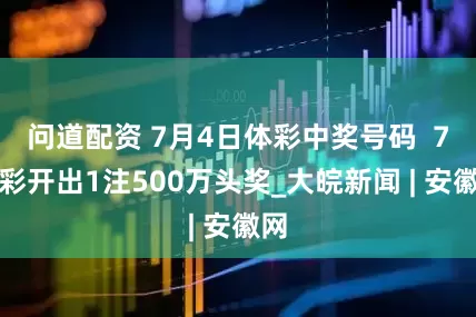 问道配资 7月4日体彩中奖号码  7星彩开出1注500万头奖_大皖新闻 | 安徽网