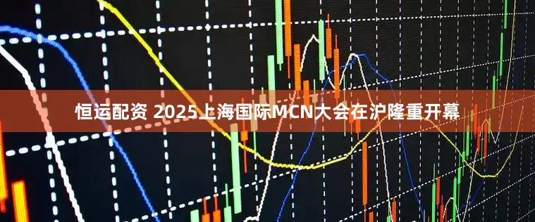 恒运配资 2025上海国际MCN大会在沪隆重开幕
