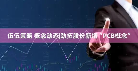 伍伍策略 概念动态|劲拓股份新增“PCB概念”