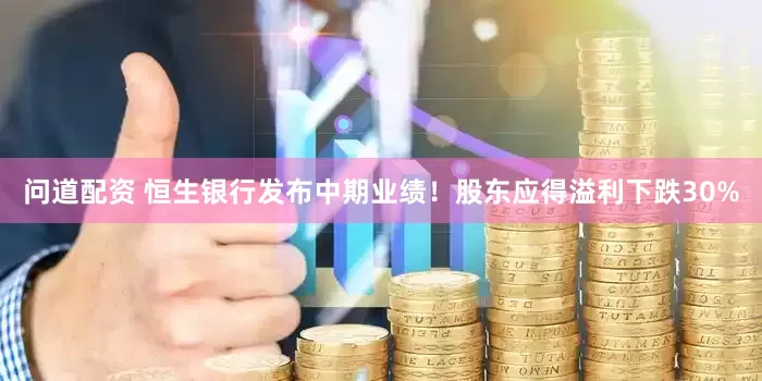 问道配资 恒生银行发布中期业绩!股东应得溢利下跌30%