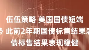 伍伍策略 美国国债短端维持涨势 此前2年期国债标售结果表现稳健