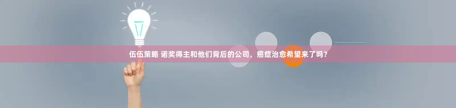伍伍策略 诺奖得主和他们背后的公司,癌症治愈希望来了吗?