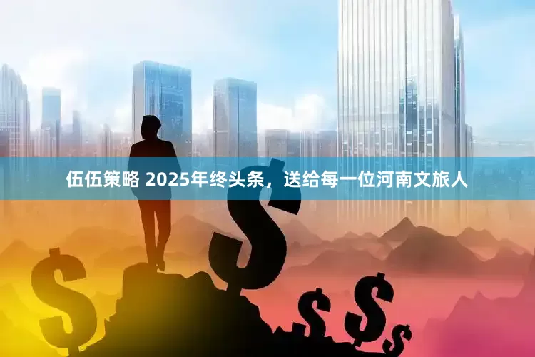 伍伍策略 2025年终头条,送给每一位河南文旅人