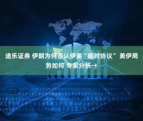 途乐证券 伊朗为何否认伊美“临时协议” 美伊局势如何 专家分析→