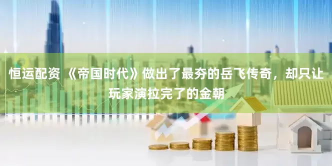 恒运配资 《帝国时代》做出了最夯的岳飞传奇，却只让玩家演拉完了的金朝