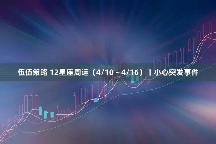 伍伍策略 12星座周运(4/10~4/16)丨小心突发事件