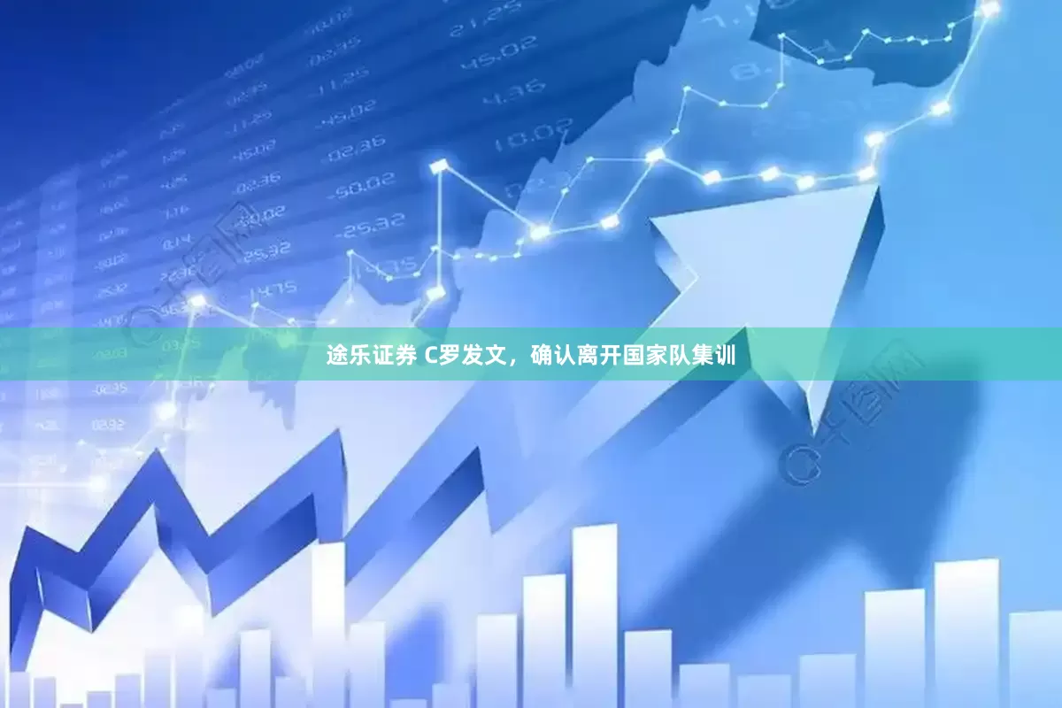 途乐证券 C罗发文，确认离开国家队集训